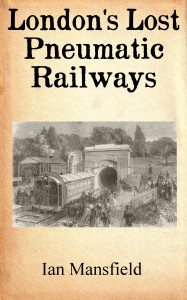 London's Lost Pneumatic Railways (Ian Mansfield)